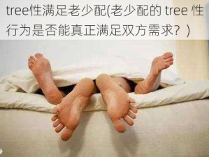 tree性满足老少配(老少配的 tree 性行为是否能真正满足双方需求？)