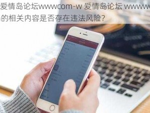 w爱情岛论坛wwwcom-w 爱情岛论坛 wwwwcom的相关内容是否存在违法风险？