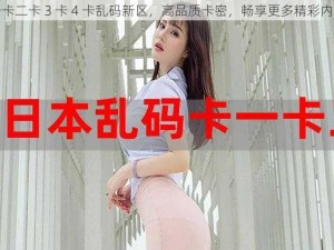 一卡二卡 3 卡 4 卡乱码新区，高品质卡密，畅享更多精彩内容