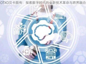 OTXO贝卡图传：探索数字时代的全新技术革命与跨界融合