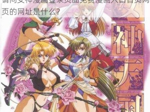 女神漫画登录页面免费漫画入口首页网页—请问女神漫画登录页面免费漫画入口首页网页的网址是什么？