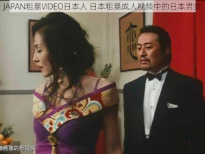 JAPAN粗暴VIDEO日本人 日本粗暴成人视频中的日本男女