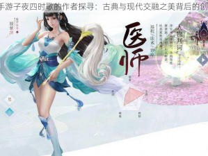 倩女幽魂手游子夜四时歌的作者探寻：古典与现代交融之美背后的创作者是谁？