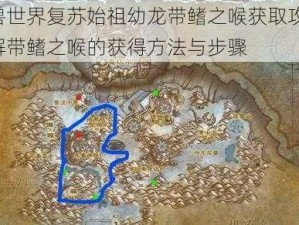 魔兽世界复苏始祖幼龙带鳍之喉获取攻略：详解带鳍之喉的获得方法与步骤