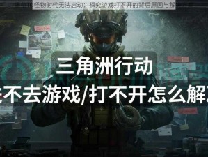 堡垒TD怪物时代无法启动：探究游戏打不开的背后原因与解决方案