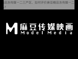 麻豆精品冻传媒一二三产区、如何评价麻豆精品冻传媒一二三产区的作品？