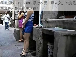 农民工嫖妓女BBBBBB-震惊农民工嫖妓女，究竟是道德的缺失还是人性的沦丧？