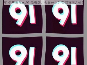 91免费版九幺,91 免费版九幺是什么？有何特别之处？