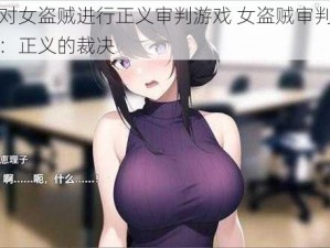 对女盗贼进行正义审判游戏 女盗贼审判：正义的裁决