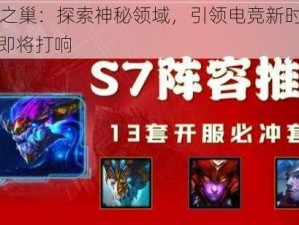 S7巨龙之巢：探索神秘领域，引领电竞新时代，巅峰之战即将打响