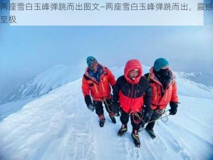 两座雪白玉峰弹跳而出图文—两座雪白玉峰弹跳而出，震撼至极