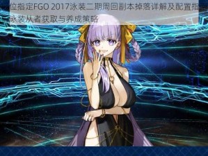 命运冠位指定FGO 2017泳装二期周回副本掉落详解及配置指南：全面解析泳装从者获取与养成策略