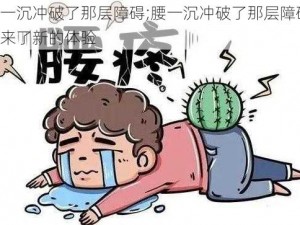 腰一沉冲破了那层障碍;腰一沉冲破了那层障碍，迎来了新的体验