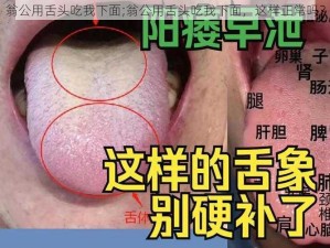 翁公用舌头吃我下面;翁公用舌头吃我下面，这样正常吗？