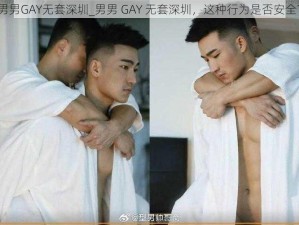 男男GAY无套深圳_男男 GAY 无套深圳，这种行为是否安全？