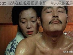 gogogo 高清在线观看视频电影，带来极致视觉体验