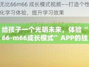 无比66m66 成长模式视频——打造个性化学习体验，提升学习效果