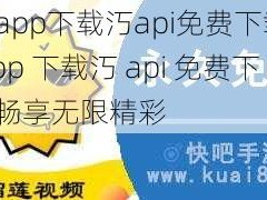 榴莲app下载汅api免费下载-榴莲 app 下载汅 api 免费下载：畅享无限精彩