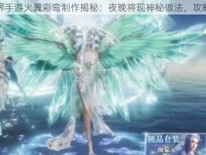 完美世界手游火翼彩鸾制作揭秘：夜晚将现神秘做法，攻略抢先看