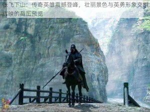 张飞下山：传奇英雄震撼登峰，壮丽景色与英勇形象交相辉映的截图预览