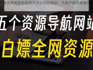 一个汇聚各种类型色视频资源的导航网站，为用户提供便捷的视频观看体验