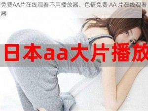 色情免费AA片在线观看不用播放器、色情免费 AA 片在线观看，免播放器