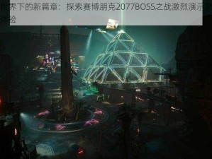 赛博朋克世界下的新篇章：探索赛博朋克2077BOSS之战激烈演示及全新战斗系统试玩体验