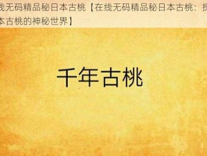 在线无码精品秘日本古桃【在线无码精品秘日本古桃：探索日本古桃的神秘世界】