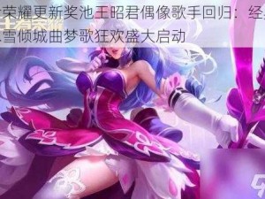 王者荣耀更新奖池王昭君偶像歌手回归：经典再现冰雪倾城曲梦歌狂欢盛大启动