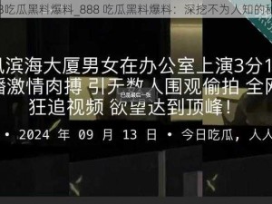 888吃瓜黑料爆料_888 吃瓜黑料爆料：深挖不为人知的秘密