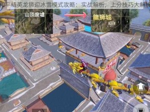 和平精英龙狮迎冰雪模式攻略：实战解析，上分技巧大解析