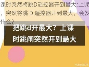 上课时突然将跳D遥控器开到最大;上课期间，突然将跳 D 遥控器开到最大，会发生什么？