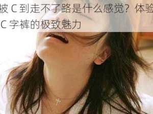 被 C 到走不了路是什么感觉？体验 C 字裤的极致魅力