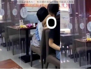 校花喂奶涨乳h—：校花喂奶涨乳，为何引起众人围观？