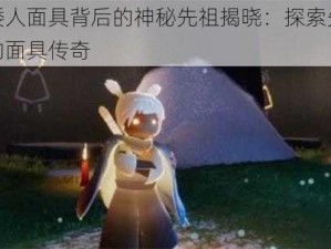 光遇矮人面具背后的神秘先祖揭晓：探索先祖文化中的面具传奇