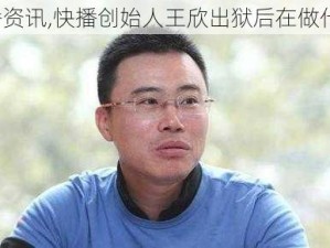 快播资讯,快播创始人王欣出狱后在做什么？