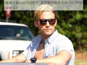 男男鲜肉暴菊无套GAY网站变态_男男鲜肉暴菊无套 GAY 网站的变态内容，你能接受吗？