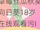 草莓丝瓜秋葵向日葵18岁在线观看污IOS【草莓丝瓜秋葵向日葵 18 岁在线观看污 IOS 版是否符合你的需求？】