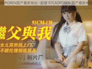 超碰97CAOPOREN国产最新地址—超碰 97CAOPOREN 国产最新地址是多少？