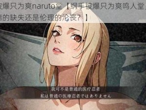 纲手被爆只为爽naruto堂【纲手被爆只为爽鸣人堂，究竟是道德的缺失还是伦理的沦丧？】