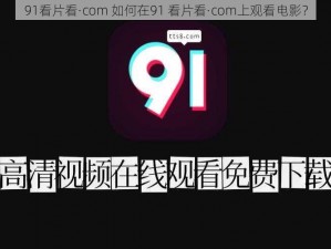 91看片看·com 如何在91 看片看·com上观看电影？