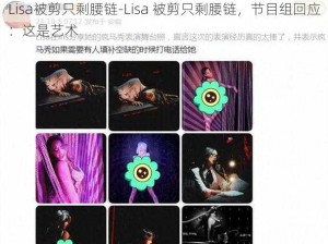 Lisa被剪只剩腰链-Lisa 被剪只剩腰链，节目组回应：这是艺术