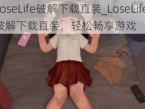 LoseLife破解下载直装_LoseLife 破解下载直装，轻松畅享游戏