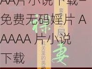 免费无码婬片AAAA片小说下载—免费无码婬片 AAAAA 片小说下载