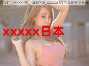 14MAY18_XXXXXL59_14MAY18_XXXXXL59 的实际含义是什么？