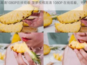 菠萝视频高清1080P在线观看;菠萝视频高清 1080P 在线观看，无广告，免费畅享