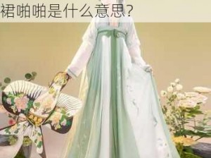 汉服齐胸襦裙啪啪_汉服齐胸襦裙啪啪是什么意思？