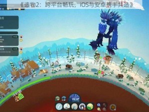 《造物2：跨平台畅玩，iOS与安卓携手共造》