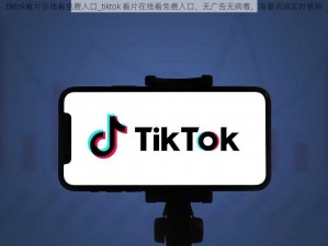 tiktok看片在线看免费入口_tiktok 看片在线看免费入口，无广告无病毒，海量资源实时更新