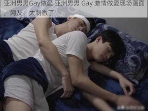 亚洲男男Gay做愛 亚洲男男 Gay 激情做愛现场画面，网友：太刺激了